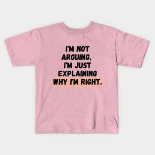 I'm Not Arguing, I'm Just Explaining Why I'm Right Kids T-Shirt